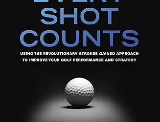 Every Shot Counts: Using the Revolutionary Strokes Gained Approach to Improve Your Golf Performance and Strategy: Book Review