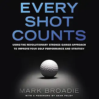 Every Shot Counts: Using the Revolutionary Strokes Gained Approach to Improve Your Golf Performance and Strategy: Book Review